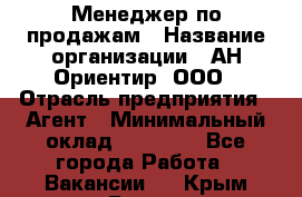 Менеджер по продажам › Название организации ­ АН Ориентир, ООО › Отрасль предприятия ­ Агент › Минимальный оклад ­ 50 000 - Все города Работа » Вакансии   . Крым,Гаспра